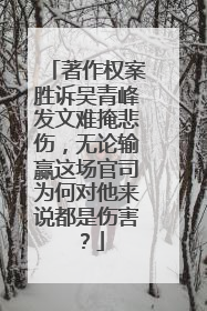 著作权案胜诉吴青峰发文难掩悲伤，无论输赢这场官司为何对他来说都是伤害？