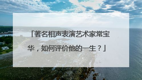 著名相声表演艺术家常宝华，如何评价他的一生？