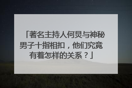 著名主持人何炅与神秘男子十指相扣，他们究竟有着怎样的关系？
