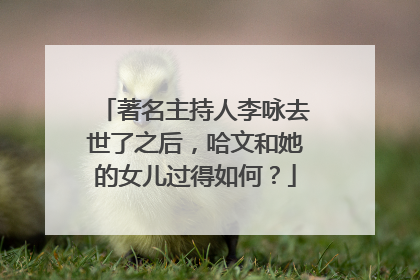 著名主持人李咏去世了之后，哈文和她的女儿过得如何？