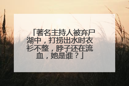 著名主持人被弃尸湖中,打捞出水时衣衫不整,脖子还在流血,她是谁?