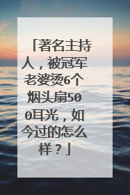 著名主持人，被冠军老婆烫6个烟头扇500耳光，如今过的怎么样？