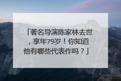著名导演陈家林去世,享年79岁!你知道他有哪些代表作吗?