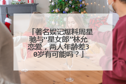 著名娱记爆料周星驰与“星女郎”林允恋爱,两人年龄差30岁有可能吗?