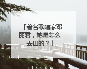 著名歌唱家邓丽君,她是怎么去世的?