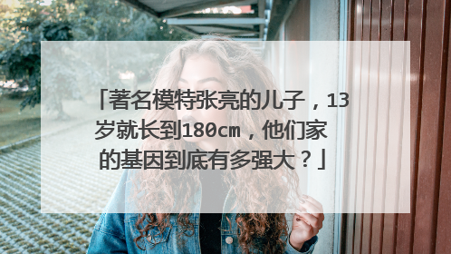 著名模特张亮的儿子，13岁就长到180cm，他们家的基因到底有多强大？