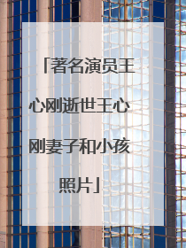 著名演员王心刚逝世王心刚妻子和小孩照片