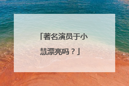 著名演员于小慧漂亮吗？