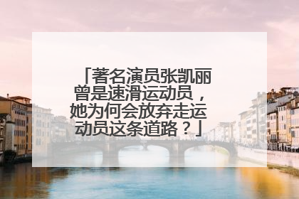 著名演员张凯丽曾是速滑运动员，她为何会放弃走运动员这条道路？