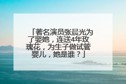 著名演员张晨光为了娶她,连送4年玫瑰花,为生子做试管婴儿,她是谁?