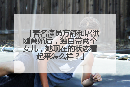 著名演员方舒和屠洪刚离婚后，独自带两个女儿，她现在的状态看起来怎么样？