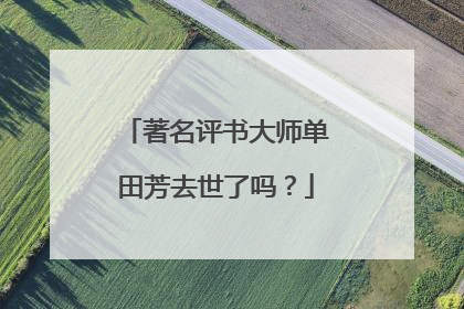 著名评书大师单田芳去世了吗?