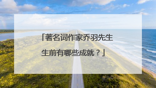 著名词作家乔羽先生生前有哪些成就?