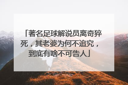 著名足球解说员离奇猝死，其老婆为何不追究，到底有啥不可告人