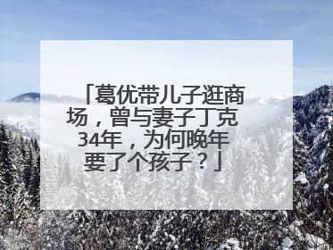 葛优带儿子逛商场，曾与妻子丁克34年，为何晚年要了个孩子？