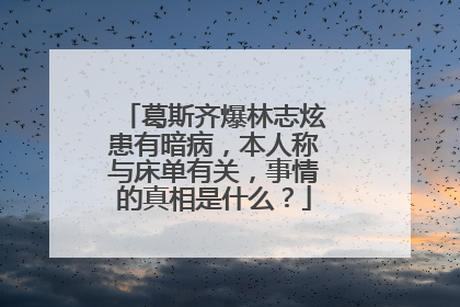 葛斯齐爆林志炫患有暗病,本人称与床单有关,事情的真相是什么?
