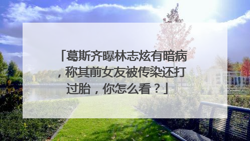 葛斯齐曝林志炫有暗病,称其前女友被传染还打过胎,你怎么看?