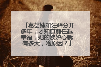 葛荟婕和汪峰分开多年,才知道前任越幸福,她的嫉妒心就有多大,啥原因?