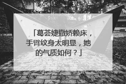 葛荟婕撒娇赖床,手臂纹身太明显,她的气质如何?