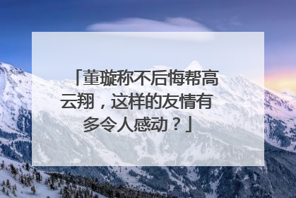 董璇称不后悔帮高云翔，这样的友情有多令人感动？