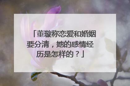 董璇称恋爱和婚姻要分清,她的感情经历是怎样的?