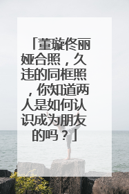 董璇佟丽娅合照，久违的同框照，你知道两人是如何认识成为朋友的吗？