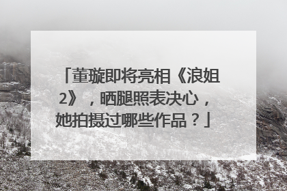 董璇即将亮相《浪姐2》，晒腿照表决心，她拍摄过哪些作品？