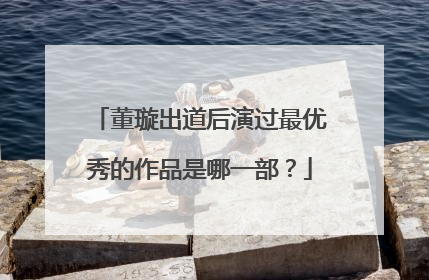 董璇出道后演过最优秀的作品是哪一部？