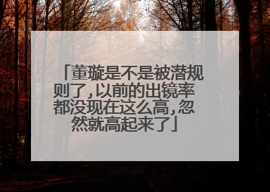 董璇是不是被潜规则了,以前的出镜率都没现在这么高,忽然就高起来了