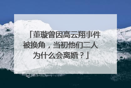 董璇曾因高云翔事件被换角,当初他们二人为什么会离婚?