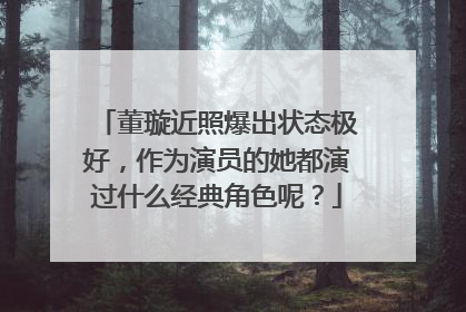 董璇近照爆出状态极好，作为演员的她都演过什么经典角色呢？