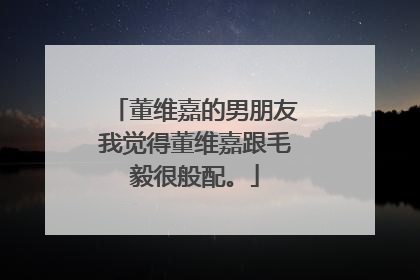 董维嘉的男朋友我觉得董维嘉跟毛毅很般配。