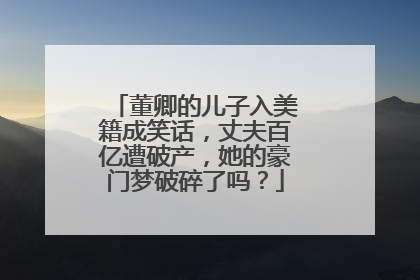 董卿的儿子入美籍成笑话，丈夫百亿遭破产，她的豪门梦破碎了吗？