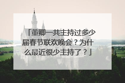 董卿一共主持过多少届春节联欢晚会?为什么最近很少主持了?