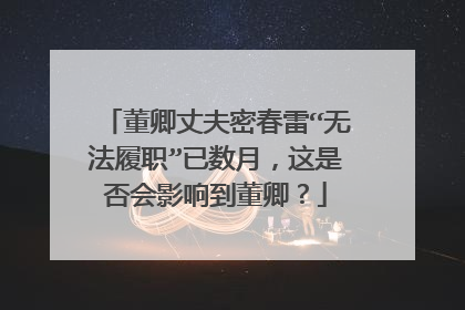 董卿丈夫密春雷“无法履职”已数月,这是否会影响到董卿?