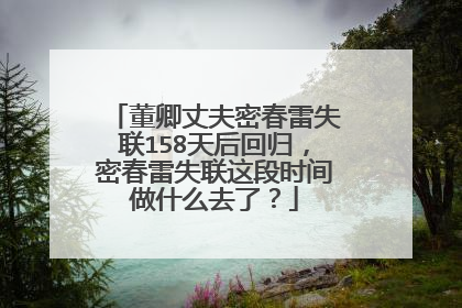 董卿丈夫密春雷失联158天后回归,密春雷失联这段时间做什么去了?