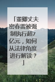 董卿丈夫密春雷被强制执行超7亿元，如何从法律角度进行解读？