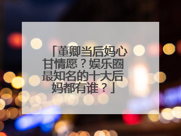 董卿当后妈心甘情愿?娱乐圈最知名的十大后妈都有谁?