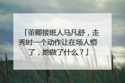 董卿接班人马凡舒，走秀时一个动作让在场人懵了，她做了什么？