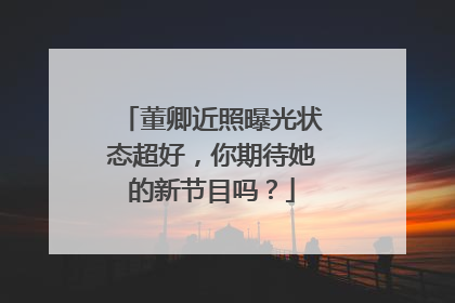 董卿近照曝光状态超好,你期待她的新节目吗?