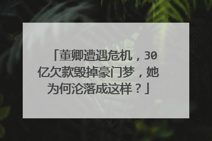 董卿遭遇危机，30亿欠款毁掉豪门梦，她为何沦落成这样？