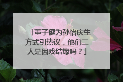 董子健为孙怡庆生方式引热议，他们二人是因戏结缘吗？