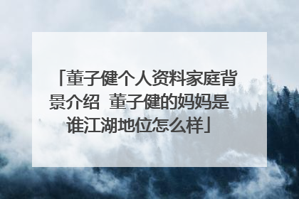 董子健个人资料家庭背景介绍 董子健的妈妈是谁江湖地位怎么样