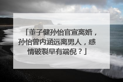 董子健孙怡官宣离婚,孙怡曾内涵远离男人,感情破裂早有端倪?