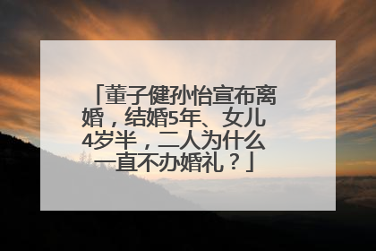 董子健孙怡宣布离婚,结婚5年、女儿4岁半,二人为什么一直不办婚礼?
