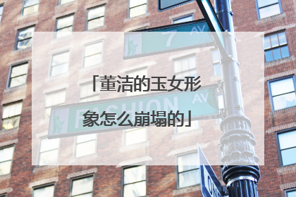 董洁的玉女形象怎么崩塌的