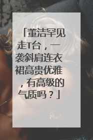 董洁罕见走T台,一袭斜肩连衣裙高贵优雅,有高级的气质吗?