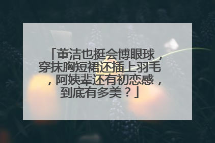 董洁也挺会博眼球,穿抹胸短裙还插上羽毛,阿姨辈还有初恋感,到底有多美?