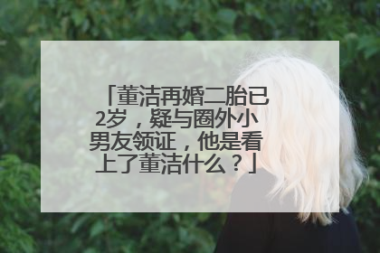 董洁再婚二胎已2岁,疑与圈外小男友领证,他是看上了董洁什么?