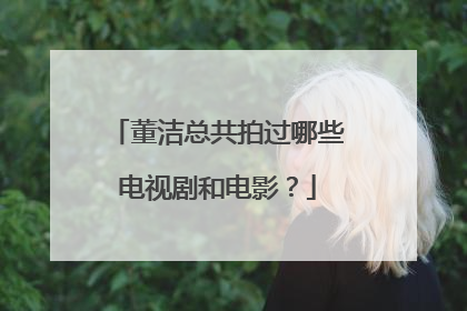 董洁总共拍过哪些电视剧和电影？